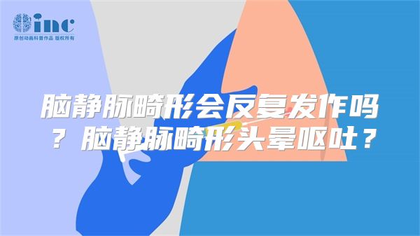 脑静脉畸形会反复发作吗？脑静脉畸形头晕呕吐？