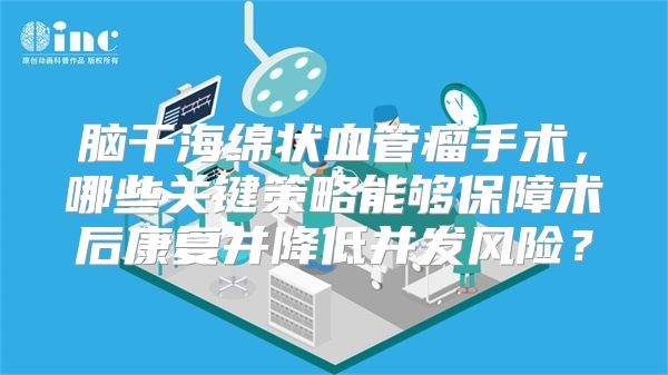 脑干海绵状血管瘤手术，哪些关键策略能够保障术后康复并降低并发风险？