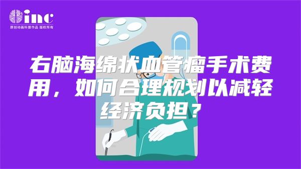 右脑海绵状血管瘤手术费用，如何合理规划以减轻经济负担？