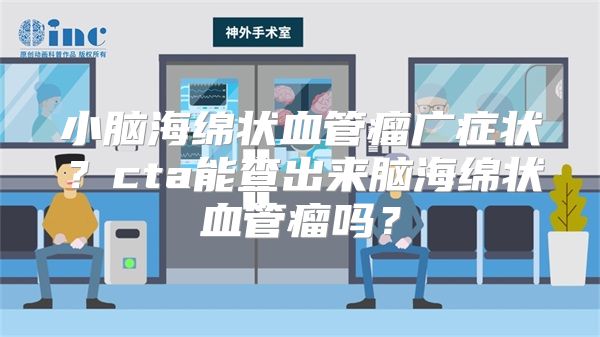 小脑海绵状血管瘤广症状？cta能查出来脑海绵状血管瘤吗？