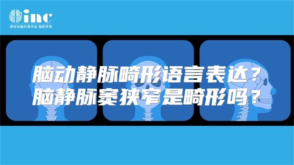 脑动静脉畸形语言表达？脑静脉窦狭窄是畸形吗？