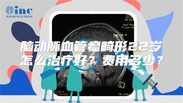 脑动脉血管瘤畸形22岁怎么治疗好？费用多少？