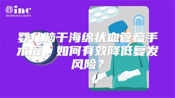 婴儿脑干海绵状血管瘤手术后，如何有效降低复发风险？