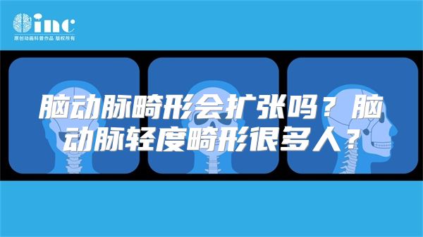 脑动脉畸形会扩张吗？脑动脉轻度畸形很多人？