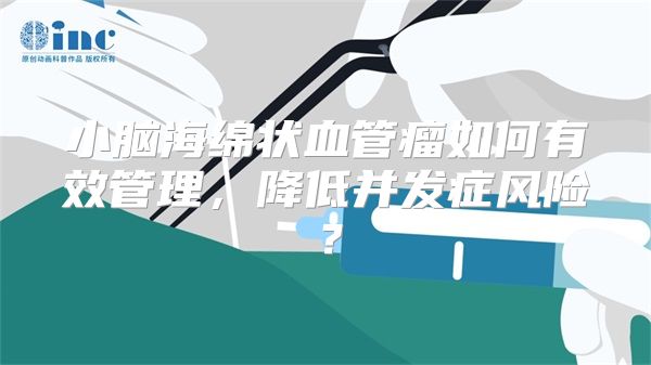 小脑海绵状血管瘤如何有效管理，降低并发症风险？