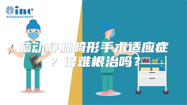 脑动静脉畸形手术适应症？很难根治吗？