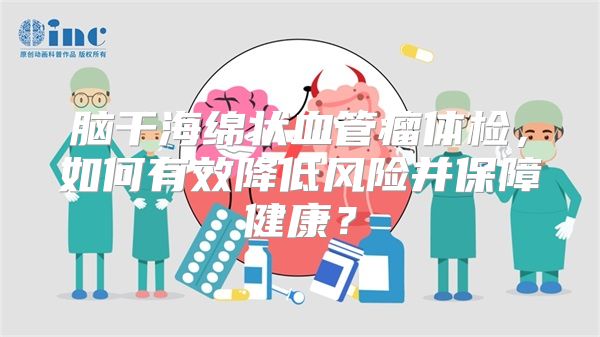 脑干海绵状血管瘤体检，如何有效降低风险并保障健康？