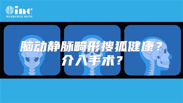 脑动静脉畸形搜狐健康？介入手术？