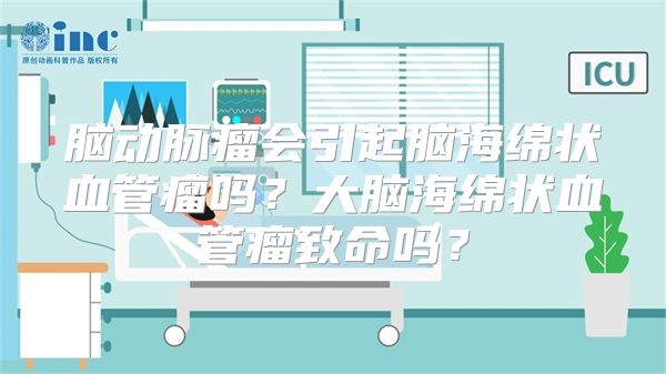 脑动脉瘤会引起脑海绵状血管瘤吗？大脑海绵状血管瘤致命吗？