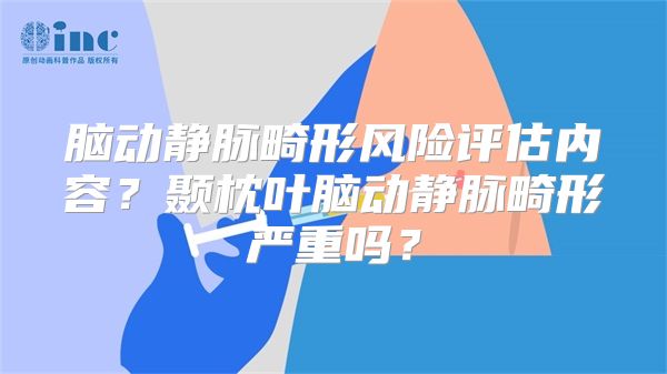 脑动静脉畸形风险评估内容？颞枕叶脑动静脉畸形严重吗？