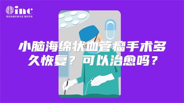 小脑海绵状血管瘤手术多久恢复？可以治愈吗？