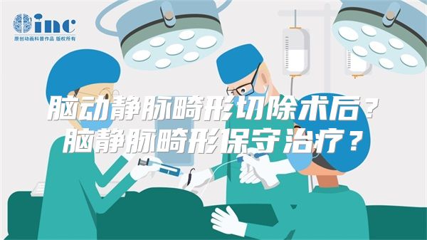 脑动静脉畸形切除术后？脑静脉畸形保守治疗？