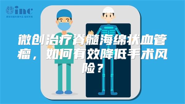 微创治疗脊髓海绵状血管瘤，如何有效降低手术风险？