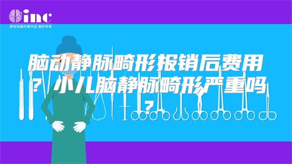 脑动静脉畸形报销后费用？小儿脑静脉畸形严重吗？