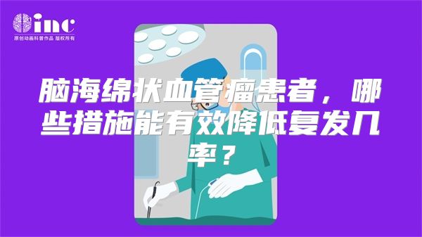 脑海绵状血管瘤患者，哪些措施能有效降低复发几率？