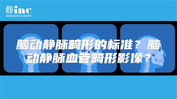 脑动静脉畸形的标准？脑动静脉血管畸形影像？