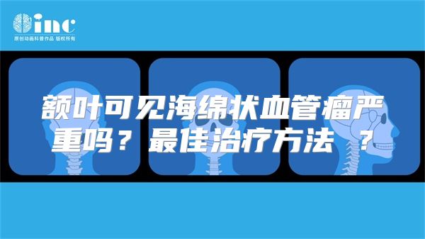 额叶可见海绵状血管瘤严重吗？最佳治疗方法 ？