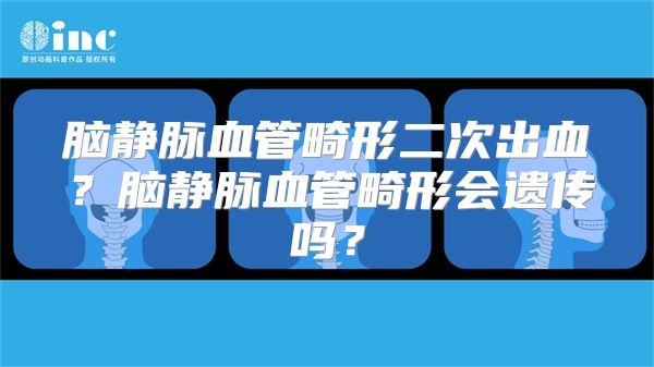 脑静脉血管畸形二次出血？脑静脉血管畸形会遗传吗？