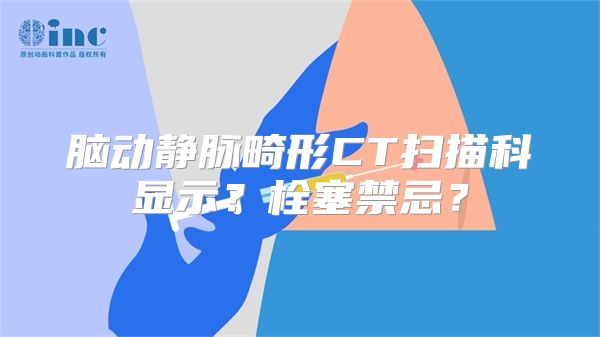 脑动静脉畸形CT扫描科显示？栓塞禁忌？