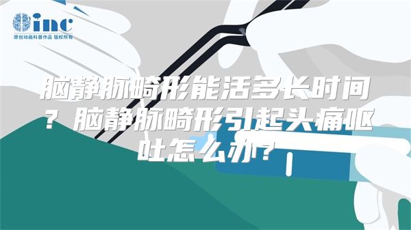 脑静脉畸形能活多长时间？脑静脉畸形引起头痛呕吐怎么办？