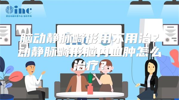 脑动静脉畸形用不用治？动静脉畸形脑内血肿怎么治疗？