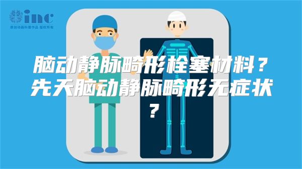 脑动静脉畸形栓塞材料？先天脑动静脉畸形无症状？