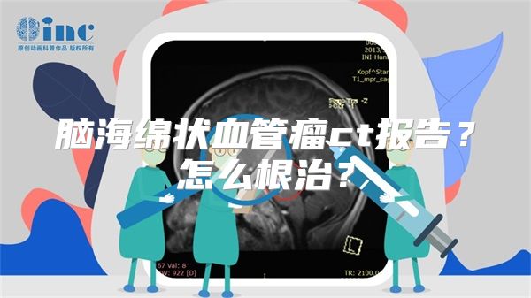 脑海绵状血管瘤ct报告？怎么根治？