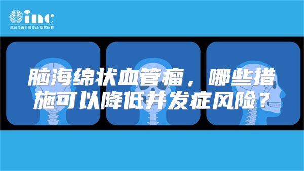 脑海绵状血管瘤，哪些措施可以降低并发症风险？