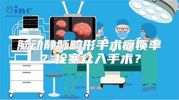 脑动静脉畸形手术瘫痪率？栓塞介入手术？