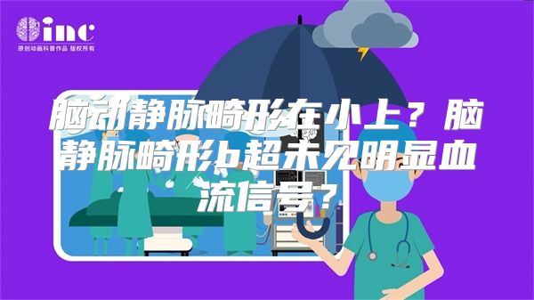 脑动静脉畸形在小上？脑静脉畸形b超未见明显血流信号？