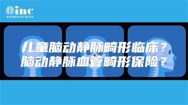 儿童脑动静脉畸形临床？脑动静脉血管畸形保险？