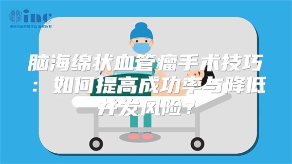 脑海绵状血管瘤手术技巧：如何提高成功率与降低并发风险？