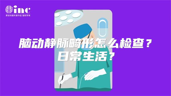 脑动静脉畸形怎么检查？日常生活？