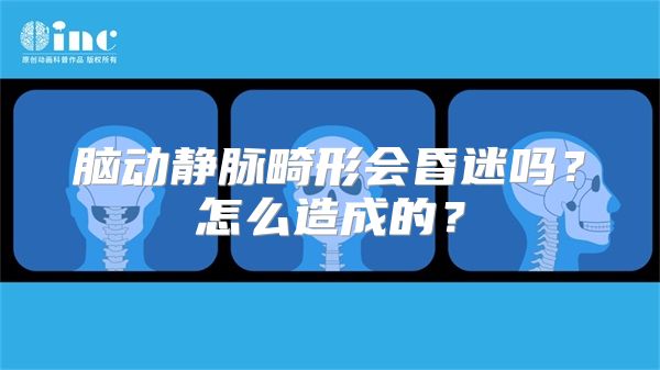 脑动静脉畸形会昏迷吗？怎么造成的？