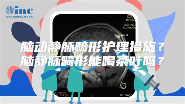 脑动静脉畸形护理措施？脑静脉畸形能喝茶叶吗？