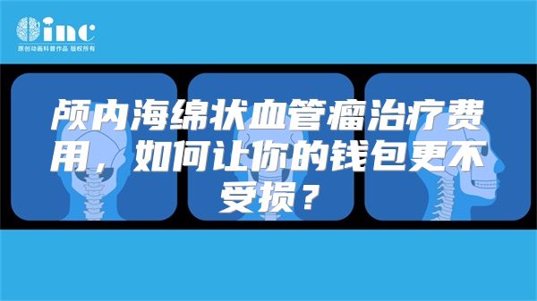 颅内海绵状血管瘤治疗费用，如何让你的钱包更不受损？