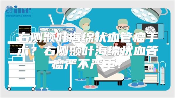 右侧颞叶海绵状血管瘤手术？右侧颞叶海绵状血管瘤严不严重？