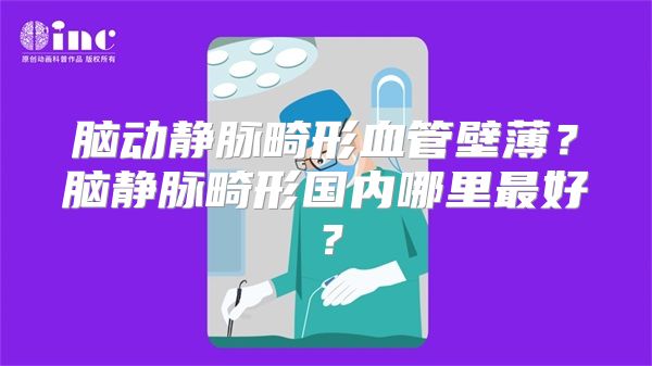 脑动静脉畸形血管壁薄？脑静脉畸形国内哪里最好？