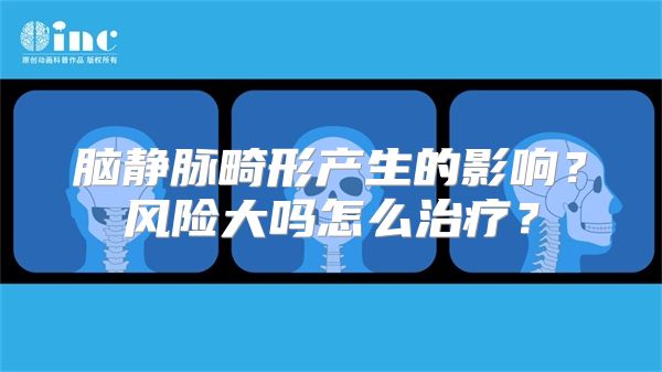 脑静脉畸形产生的影响？风险大吗怎么治疗？