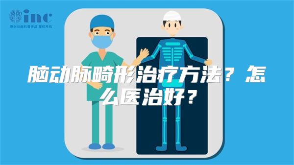 脑动脉畸形治疗方法？怎么医治好？