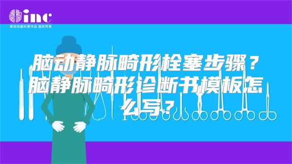 脑动静脉畸形栓塞步骤？脑静脉畸形诊断书模板怎么写？