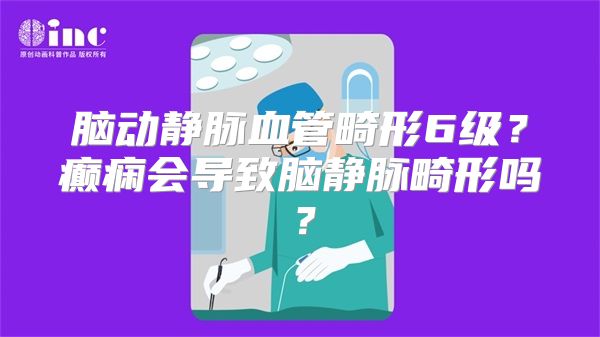 脑动静脉血管畸形6级？癫痫会导致脑静脉畸形吗？