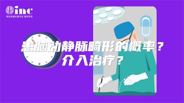 患脑动静脉畸形的概率？介入治疗？