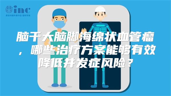 脑干大脑脚海绵状血管瘤，哪些治疗方案能够有效降低并发症风险？