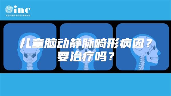 儿童脑动静脉畸形病因？要治疗吗？