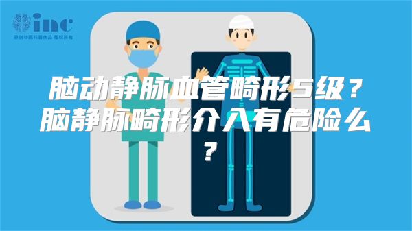 脑动静脉血管畸形5级？脑静脉畸形介入有危险么？