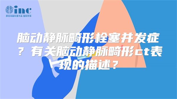 脑动静脉畸形栓塞并发症？有关脑动静脉畸形ct表现的描述？