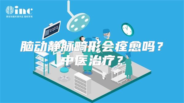 脑动静脉畸形会痊愈吗？中医治疗？