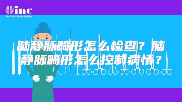 脑静脉畸形怎么检查？脑静脉畸形怎么控制病情？