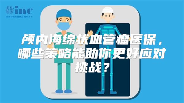 颅内海绵状血管瘤医保，哪些策略能助你更好应对挑战？